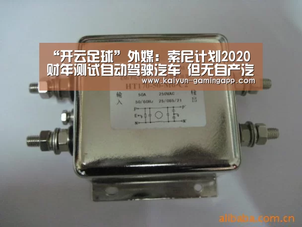 “开云足球”外媒:索尼计划2020财年测试自动驾驶汽车 但无自产汽车计划(图4) 开云篮球