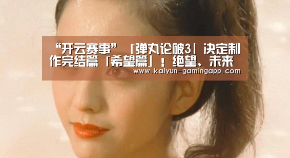 “开云赛事”「弹丸论破3」决定制作完结篇「希望篇」!绝望、未来终将通向希望!(图3) 开云足球
